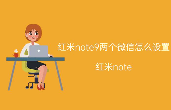 红米note9两个微信怎么设置 红米note 9微信消息怎么关闭振动？